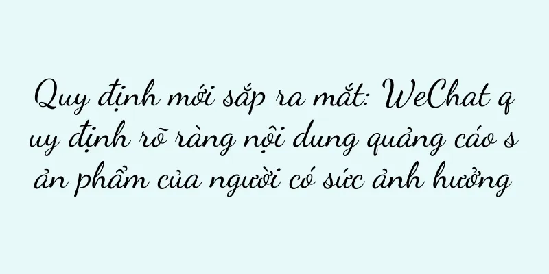 Quy định mới sắp ra mắt: WeChat quy định rõ ràng nội dung quảng cáo sản phẩm của người có sức ảnh hưởng