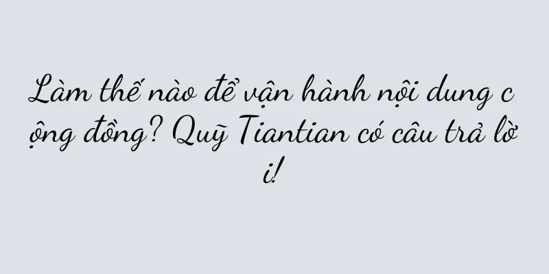 Làm thế nào để vận hành nội dung cộng đồng? Quỹ Tiantian có câu trả lời!