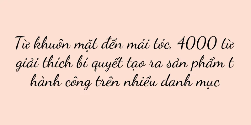Từ khuôn mặt đến mái tóc, 4000 từ giải thích bí quyết tạo ra sản phẩm thành công trên nhiều danh mục