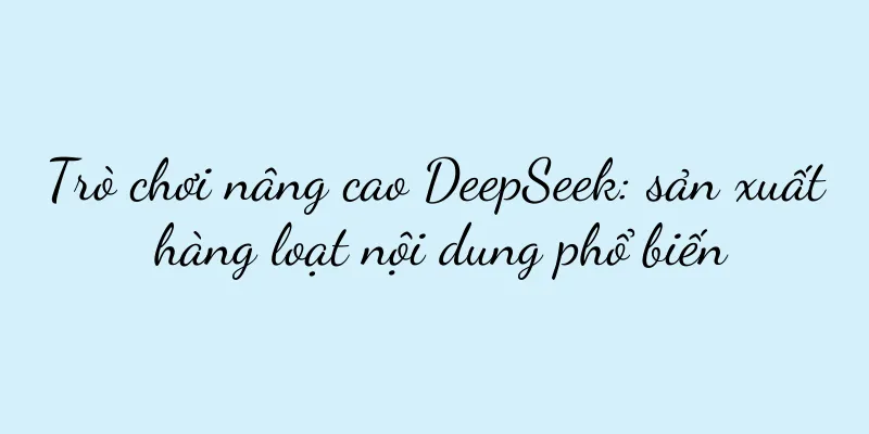 Trò chơi nâng cao DeepSeek: sản xuất hàng loạt nội dung phổ biến