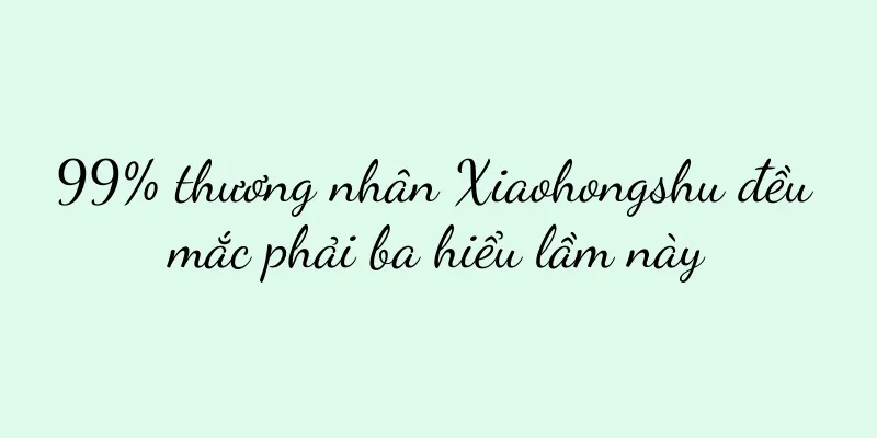 99% thương nhân Xiaohongshu đều mắc phải ba hiểu lầm này