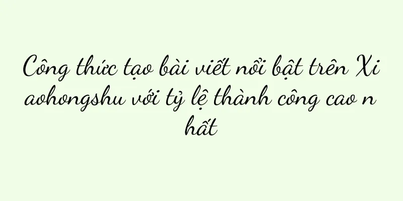Công thức tạo bài viết nổi bật trên Xiaohongshu với tỷ lệ thành công cao nhất