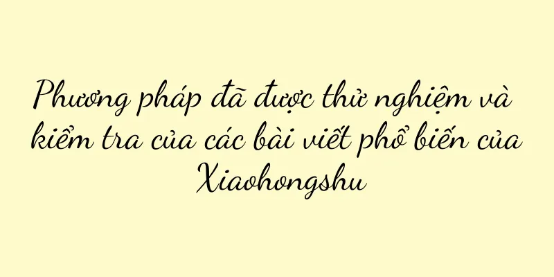 Phương pháp đã được thử nghiệm và kiểm tra của các bài viết phổ biến của Xiaohongshu
