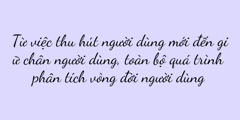 Từ việc thu hút người dùng mới đến giữ chân người dùng, toàn bộ quá trình phân tích vòng đời người dùng