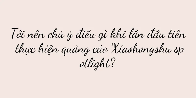 Tôi nên chú ý điều gì khi lần đầu tiên thực hiện quảng cáo Xiaohongshu spotlight?