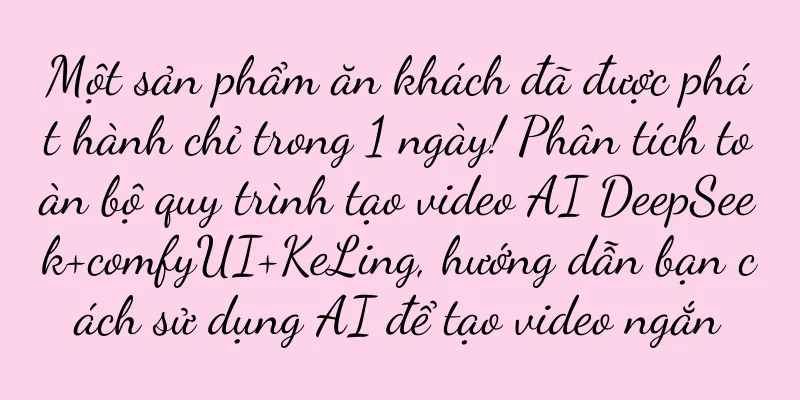 Một sản phẩm ăn khách đã được phát hành chỉ trong 1 ngày! Phân tích toàn bộ quy trình tạo video AI DeepSeek+comfyUI+KeLing, hướng dẫn bạn cách sử dụng AI để tạo video ngắn