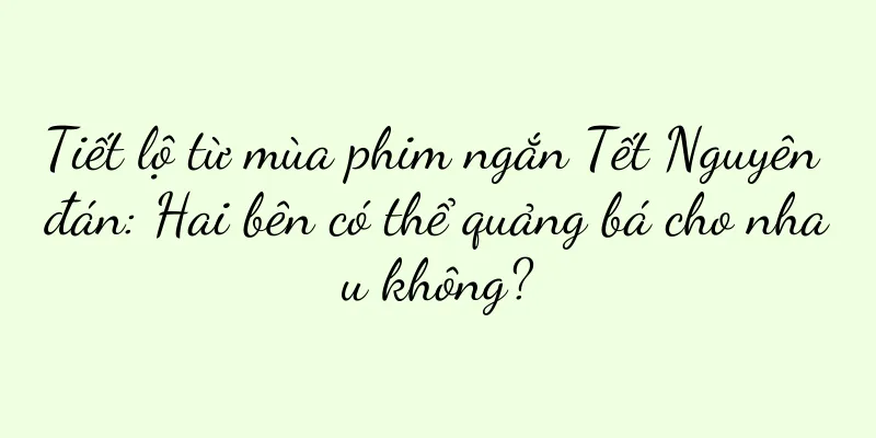 Tiết lộ từ mùa phim ngắn Tết Nguyên đán: Hai bên có thể quảng bá cho nhau không?