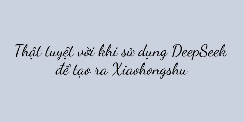 Thật tuyệt vời khi sử dụng DeepSeek để tạo ra Xiaohongshu