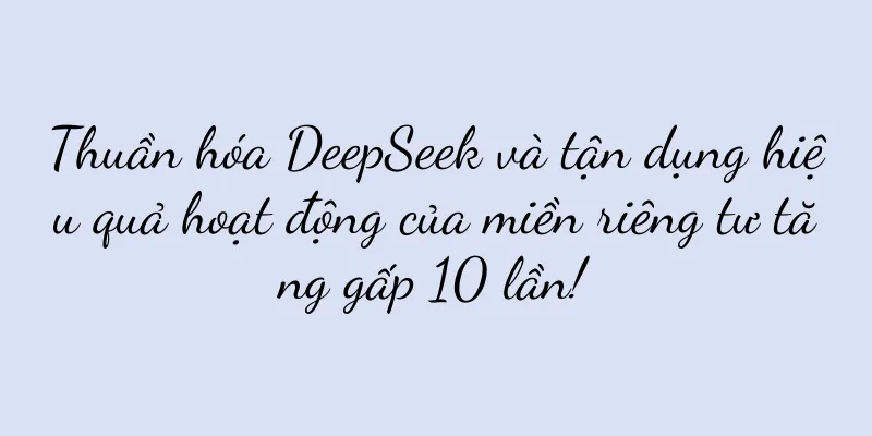 Thuần hóa DeepSeek và tận dụng hiệu quả hoạt động của miền riêng tư tăng gấp 10 lần!
