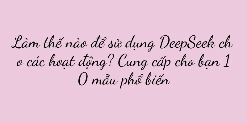 Làm thế nào để sử dụng DeepSeek cho các hoạt động? Cung cấp cho bạn 10 mẫu phổ biến