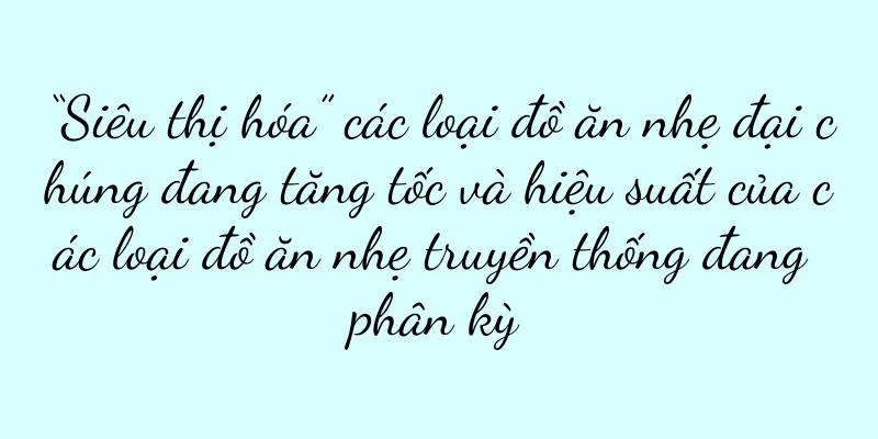 “Siêu thị hóa” các loại đồ ăn nhẹ đại chúng đang tăng tốc và hiệu suất của các loại đồ ăn nhẹ truyền thống đang phân kỳ