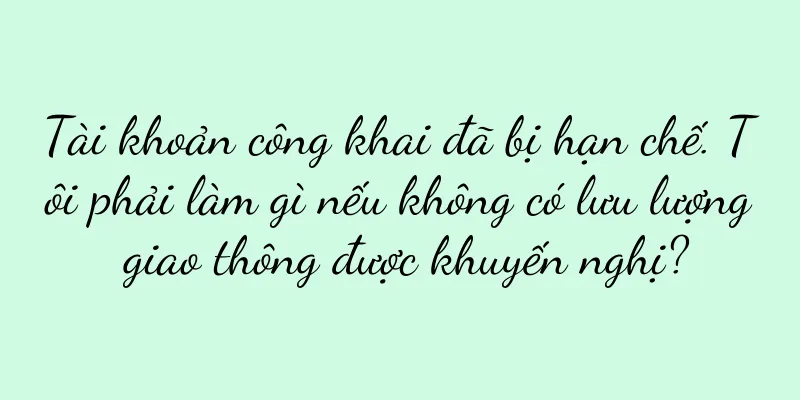Tài khoản công khai đã bị hạn chế. Tôi phải làm gì nếu không có lưu lượng giao thông được khuyến nghị?
