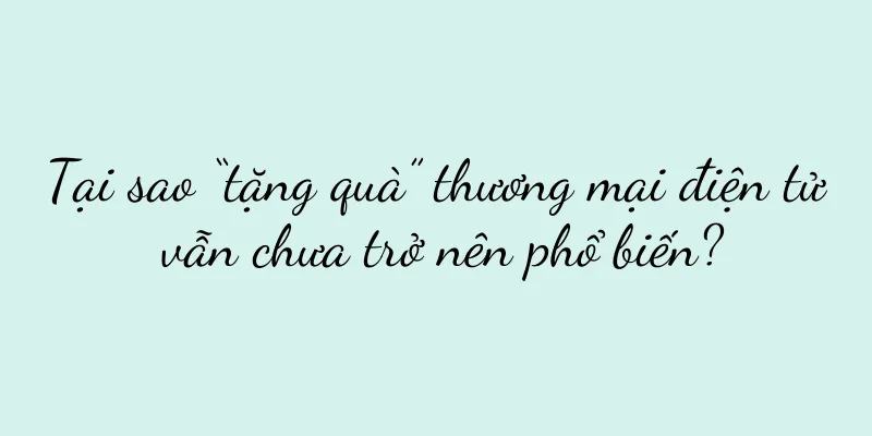 Tại sao “tặng quà” thương mại điện tử vẫn chưa trở nên phổ biến?