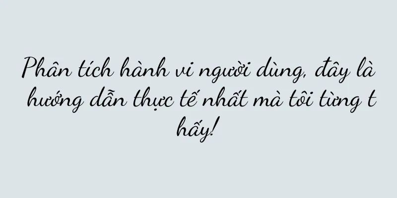 Phân tích hành vi người dùng, đây là hướng dẫn thực tế nhất mà tôi từng thấy!