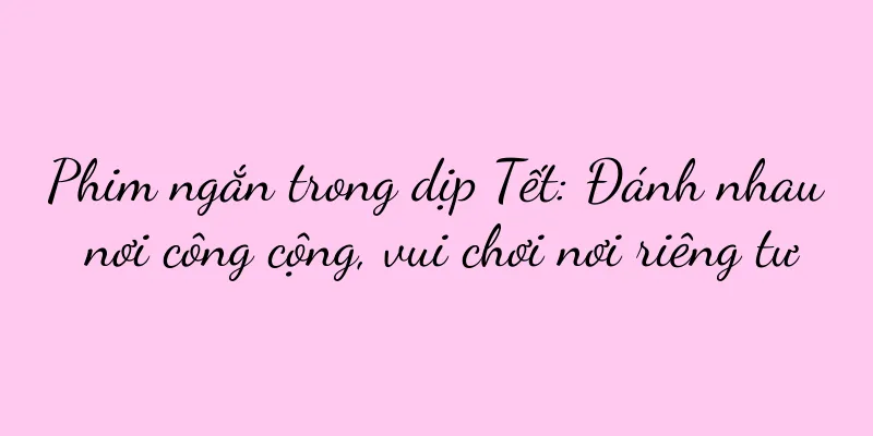 Phim ngắn trong dịp Tết: Đánh nhau nơi công cộng, vui chơi nơi riêng tư