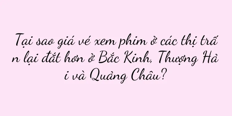 Tại sao giá vé xem phim ở các thị trấn lại đắt hơn ở Bắc Kinh, Thượng Hải và Quảng Châu?