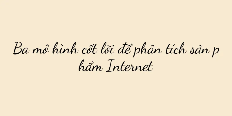 Ba mô hình cốt lõi để phân tích sản phẩm Internet