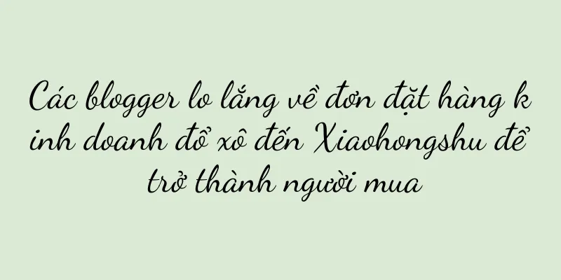 Các blogger lo lắng về đơn đặt hàng kinh doanh đổ xô đến Xiaohongshu để trở thành người mua