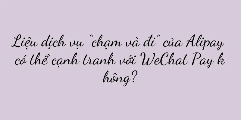 Liệu dịch vụ “chạm và đi” của Alipay có thể cạnh tranh với WeChat Pay không?