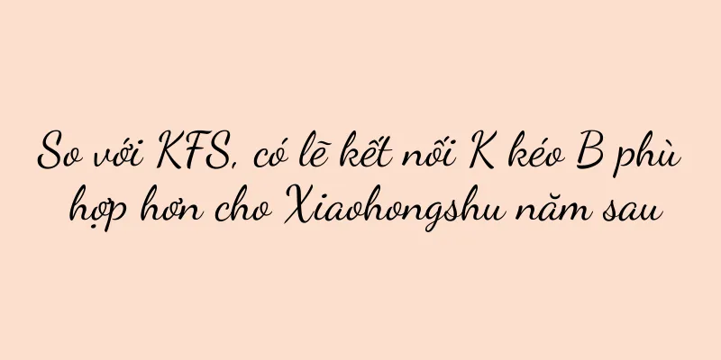 So với KFS, có lẽ kết nối K kéo B phù hợp hơn cho Xiaohongshu năm sau