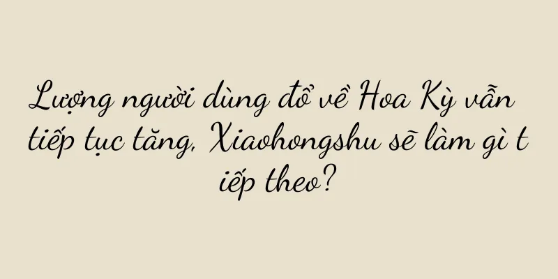 Lượng người dùng đổ về Hoa Kỳ vẫn tiếp tục tăng, Xiaohongshu sẽ làm gì tiếp theo?