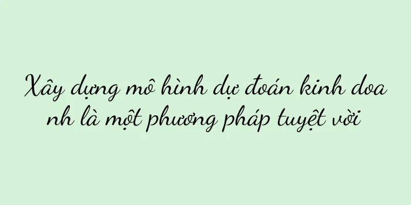 Xây dựng mô hình dự đoán kinh doanh là một phương pháp tuyệt vời