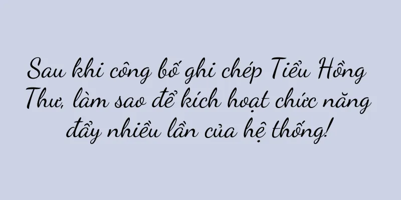 Sau khi công bố ghi chép Tiểu Hồng Thư, làm sao để kích hoạt chức năng đẩy nhiều lần của hệ thống!