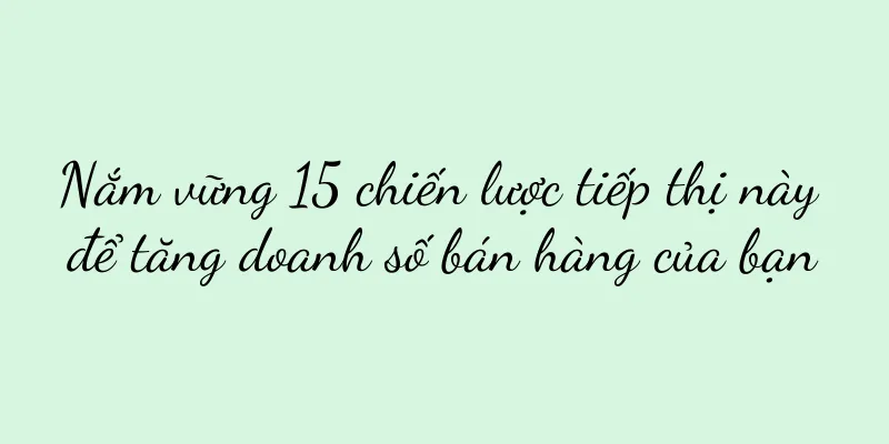 Nắm vững 15 chiến lược tiếp thị này để tăng doanh số bán hàng của bạn