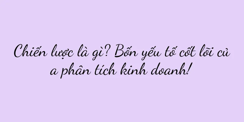 Chiến lược là gì? Bốn yếu tố cốt lõi của phân tích kinh doanh!