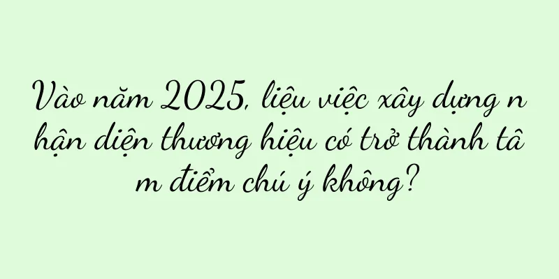 Vào năm 2025, liệu việc xây dựng nhận diện thương hiệu có trở thành tâm điểm chú ý không?