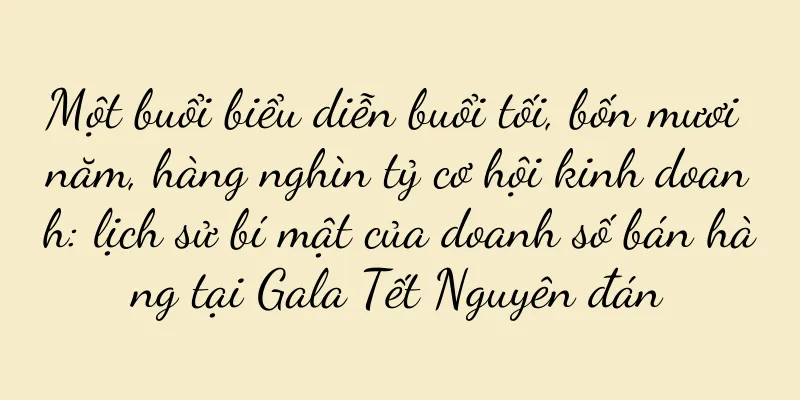 Một buổi biểu diễn buổi tối, bốn mươi năm, hàng nghìn tỷ cơ hội kinh doanh: lịch sử bí mật của doanh số bán hàng tại Gala Tết Nguyên đán