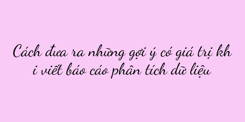 Cách đưa ra những gợi ý có giá trị khi viết báo cáo phân tích dữ liệu