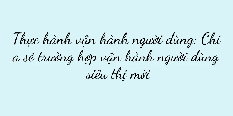 Thực hành vận hành người dùng: Chia sẻ trường hợp vận hành người dùng siêu thị mới