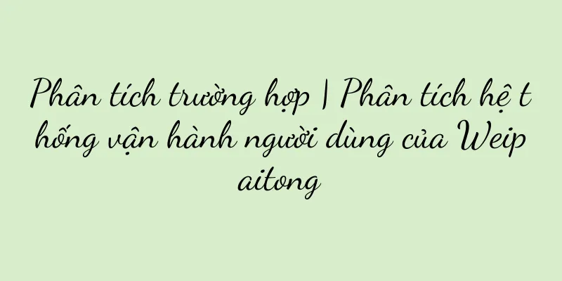 Phân tích trường hợp | Phân tích hệ thống vận hành người dùng của Weipaitong