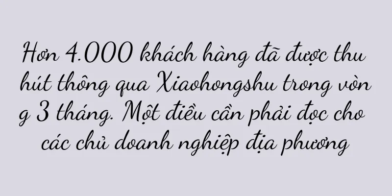 Hơn 4.000 khách hàng đã được thu hút thông qua Xiaohongshu trong vòng 3 tháng. Một điều cần phải đọc cho các chủ doanh nghiệp địa phương