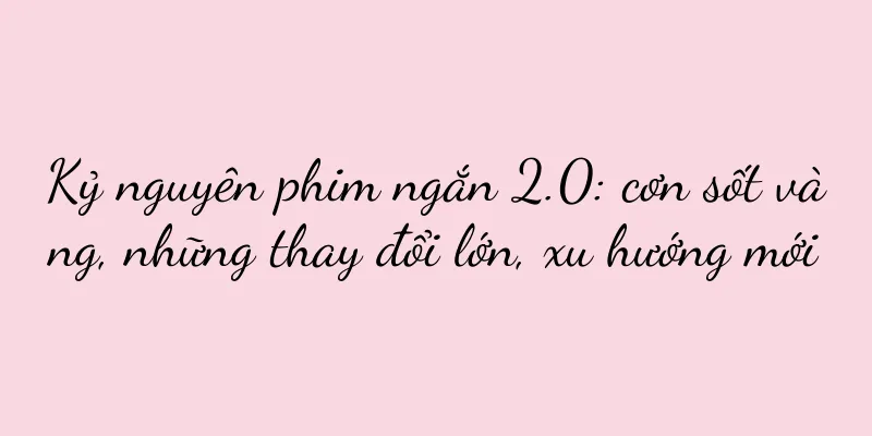 Kỷ nguyên phim ngắn 2.0: cơn sốt vàng, những thay đổi lớn, xu hướng mới