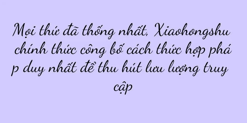 Mọi thứ đã thống nhất, Xiaohongshu chính thức công bố cách thức hợp pháp duy nhất để thu hút lưu lượng truy cập