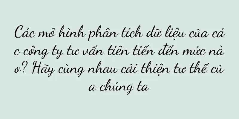 Các mô hình phân tích dữ liệu của các công ty tư vấn tiên tiến đến mức nào? Hãy cùng nhau cải thiện tư thế của chúng ta