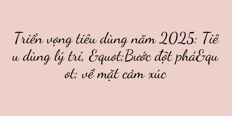 Triển vọng tiêu dùng năm 2025: Tiêu dùng lý trí, "Bước đột phá" về mặt cảm xúc
