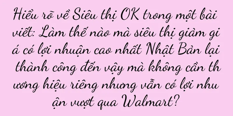 Hiểu rõ về Siêu thị OK trong một bài viết: Làm thế nào mà siêu thị giảm giá có lợi nhuận cao nhất Nhật Bản lại thành công đến vậy mà không cần thương hiệu riêng nhưng vẫn có lợi nhuận vượt qua Walmart?