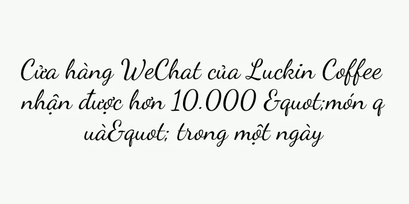 Cửa hàng WeChat của Luckin Coffee nhận được hơn 10.000 "món quà" trong một ngày