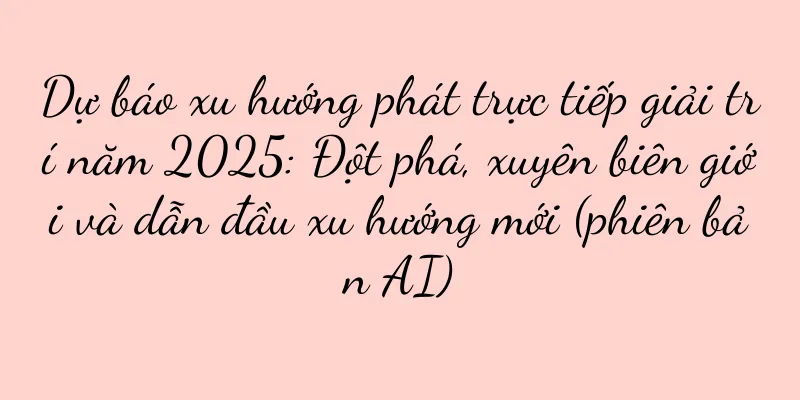 Dự báo xu hướng phát trực tiếp giải trí năm 2025: Đột phá, xuyên biên giới và dẫn đầu xu hướng mới (phiên bản AI)