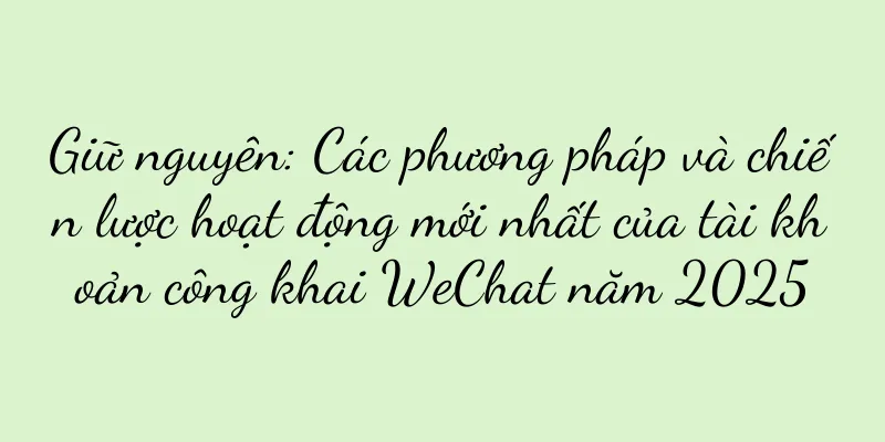 Giữ nguyên: Các phương pháp và chiến lược hoạt động mới nhất của tài khoản công khai WeChat năm 2025