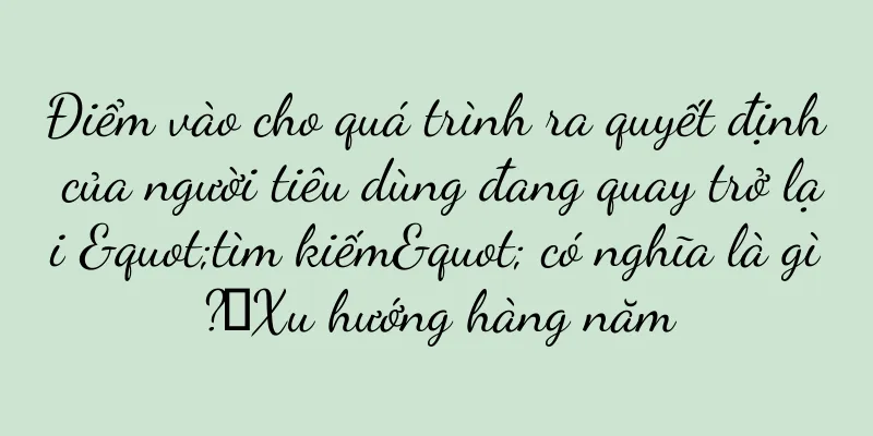 Điểm vào cho quá trình ra quyết định của người tiêu dùng đang quay trở lại "tìm kiếm" có nghĩa là gì?丨Xu hướng hàng năm