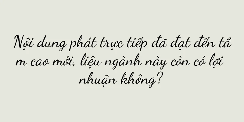 Nội dung phát trực tiếp đã đạt đến tầm cao mới, liệu ngành này còn có lợi nhuận không?