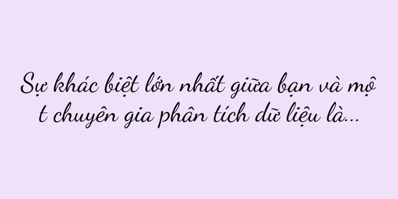Sự khác biệt lớn nhất giữa bạn và một chuyên gia phân tích dữ liệu là...