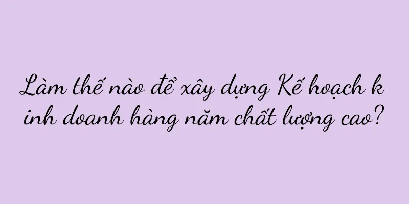 Làm thế nào để xây dựng Kế hoạch kinh doanh hàng năm chất lượng cao?