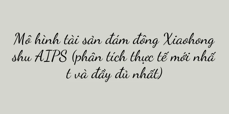 Mô hình tài sản đám đông Xiaohongshu AIPS (phân tích thực tế mới nhất và đầy đủ nhất)