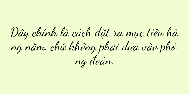Đây chính là cách đặt ra mục tiêu hàng năm, chứ không phải dựa vào phỏng đoán.