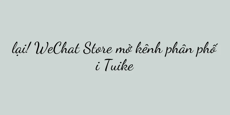 lại! WeChat Store mở kênh phân phối Tuike